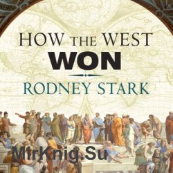 How the West Won: The Neglected Story of the Triumph of Modernity (Audiobook)