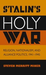 Stalin's Holy War: Religion, Nationalism, and Alliance Politics, 1941-1945