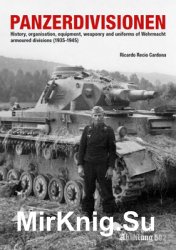 Panzerdivisionen: History, Organisation, Equipment, Weaponry and Uniforms of Wehrmacht Armoured Divisions (1935-1945)