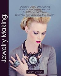 Jewelry Making: Detailed Guide on Creating Fashionable Jewelry Yourself. Be Different and Shine With Your New Truly Beautiful Jewelry