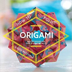How to Fold Origami: Easy Techniques and Over 20 Great Projects