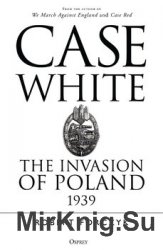 Case White: The Invasion of Poland 1939 (Osprey General Military)