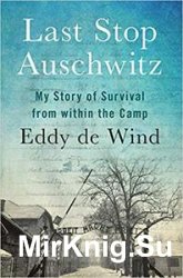 Last Stop Auschwitz: My Story of Survival from within the Camp