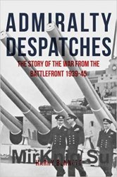 Admiralty Despatches: The Story of the War from the Battlefront 1939-45