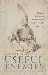 Useful Enemies: Islam and the Ottoman Empire in Western Political Thought, 14501750