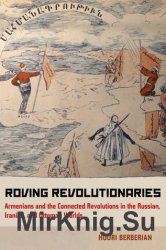 Roving Revolutionaries: Armenians and the Connected Revolutions in the Russian, Iranian, and Ottoman Worlds