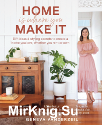 Home Is Where You Make It: DIY Ideas & Styling Secrets to Create a Home You Love, Whether You Rent or Own