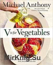 V is for Vegetables: Inspired Recipes & Techniques for Home Cooks - from Artichokes to Zucchini