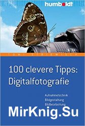 100 clevere Tipps: Digitalfotografie: Aufnahmetechnik - Bildgestaltung - Bildbearbeitung