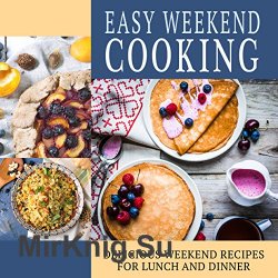 Easy Weekend Cooking: Delicious Weekend Recipes (2nd Edition)