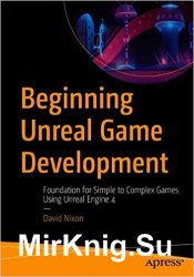 Beginning Unreal Game Development: Foundation for Simple to Complex Games Using Unreal Engine 4