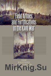Field Armies and Fortifications in the Civil War: The Eastern Campaigns 1861-1864