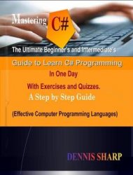 Mastering C#: : The Ultimate Beginners And Intermediates Guide to Learn C# Programming In One Day with Exercises and Quizzes, A Step by Step Guide