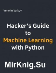 Hacker's Guide to Machine Learning with Python: Hands-on guide to solving real-world Machine Learning problems with Scikit-Learn, TensorFlow 2