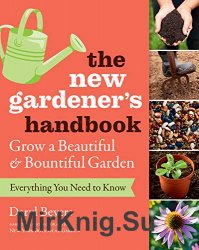 The New Gardener's Handbook: Everything You Need to Know to Grow a Beautiful and Bountiful Garden