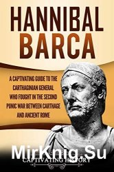 Hannibal Barca: A Captivating Guide to the Carthaginian General Who Fought in the Second Punic War Between Carthage
