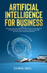 Artificial Intelligence for business: How Artificial Intelligence can be applied in your company, in marketing and how AI is revolutionizing our life in healthcare and medicine