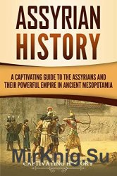 Assyrian History: A Captivating Guide to the Assyrians and Their Powerful Empire in Ancient Mesopotamia