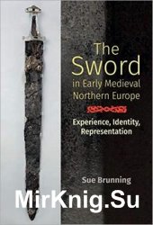 The Sword in Early Medieval Northern Europe: Experience, Identity, Representation