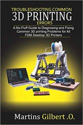 Troubleshooting COMMON 3D PRINTING Errors: A No-Fluff Guide to Diagnosing and Fixing Common 3D Printing Problems for All FDM Desktop 3D Printers