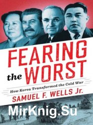 Fearing the Worst: How Korea Transformed the Cold War