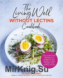 The Living Well Without Lectins Cookbook: 125 Lectin-Free Recipes for Optimum Gut Health, Losing Weight, and Feeling Great