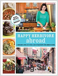 Happy Herbivore Abroad: A Travelogue and Over 135 Fat-Free and Low-Fat Vegan Recipes from Around the World