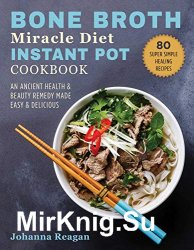 Bone Broth Miracle Diet Instant Pot Cookbook: An Ancient Health & Beauty Remedy Made Easy & Delicious