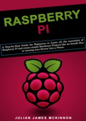 Raspberry Pi: A Step-by-Step Guide for Beginners to Learn all the essentials of Raspberry Pi and create simple Hardware Projects like an Arcade Box or turning your Device Into a Phone