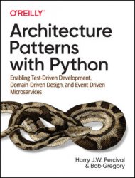 Architecture Patterns with Python: Enabling Test-Driven Development, Domain-Driven Design, and Event-Driven Microservices, First Edition