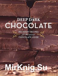 Deep Dark Chocolate: Decadent Recipes for the Serious Chocolate