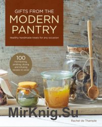Gifts from the Modern Pantry: Healthy Handmade Treats for Any Occasion