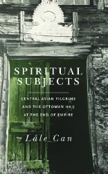 Spiritual Subjects: Central Asian Pilgrims and the Ottoman Hajj at the End of Empire