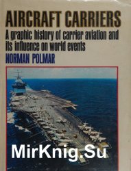 Aircraft Carriers: A History of Carrier Aviation and Its Influence on World Events