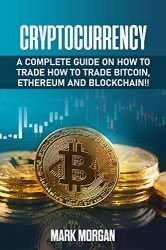 Cryptocurrency: A Complete Guide On How To Trade How To Trade Bitcoin, Ethereum and Blockchain!