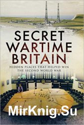 Secret Wartime Britain: Hidden Places that Helped Win the Second World War