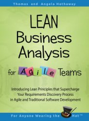LEAN Business Analysis for Agile Teams: Introducing Lean Principles that Supercharge Your Requirements Discovery Process in Agile and Traditional Software Development