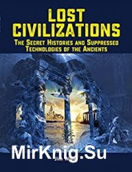 Lost Civilizations: The Secret Histories and Suppressed Technologies of the Ancients