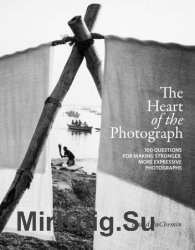 The Heart of the Photograph: 100 Questions for Making Stronger, More Expressive Photographs
