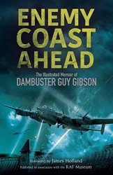 Enemy Coast Ahead: The Illustrated Memoir of Dambuster Guy Gibson