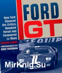 Ford GT How Ford Silenced the Critics Humbled Ferrari and Conquered Le Mans