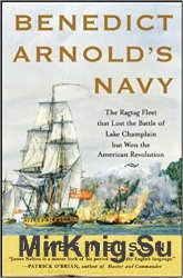 Benedict Arnold's Navy: The Ragtag Fleet That Lost the Battle of Lake Champlain but Won the American Revolution