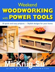 Weekend Woodworking with Power Tools: 18 Quick and Easy Projects * Stylish Designs for Your Home