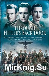 Through Hitlers Back Door: SOE Operations in Hungary, Slovakia, Romania and Bulgaria 1939-1945