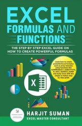 Excel Formulas and Functions: The Step by Step Excel Guide on how to Create Powerful Formulas
