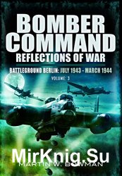Bomber Command Reflections of War: Volume 3: Battleground Berlin: July 1943 - March 1944