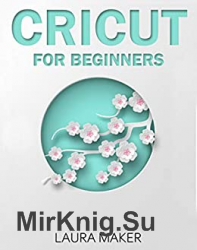 Cricut for Beginners: A Step By Step Guide to Master your Cricut EXPLORE AIR 2 and Maker Machine, with original Project ideas and illustrations