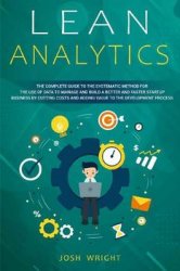 Lean Analytics: The Complete Guide to the Systematic Method for the Use of Data