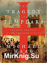 The Tragedy of the Templars: The Rise and Fall of the Crusader States