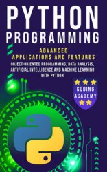 Python Programming: Advanced Applications and Features: Object-Oriented Programming, Data Analysis, Artificial Intelligence and Machine Learning with Python